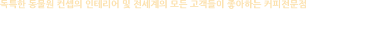 빈티지한 동물원 컨셉의 인테리어 및 실제 동물원의 분위기를 연출하였으며, 실모형의 동물 인형을 비치하여 현실감을 높였습니다. 직접 Zoo Coffee에 내방 하셔서 경험 해보시기 바랍니다.